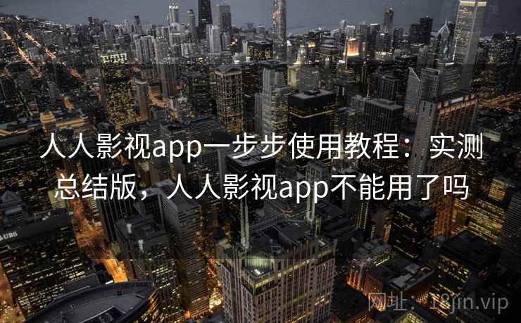 人人影视app一步步使用教程:实测总结版,人人影视app不能用了吗 人人影视app一步步使用教程:实测总结版,人人影视app不能用了吗