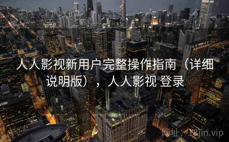 人人影视新用户完整操作指南(详细说明版),人人影视 登录 人人影视新用户完整操作指南(详细说明版),人人影视 登录