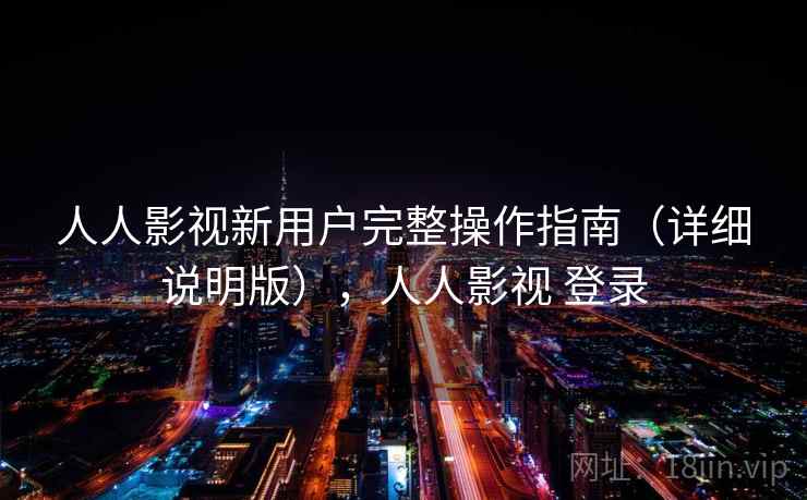 人人影视新用户完整操作指南(详细说明版),人人影视 登录 人人影视新用户完整操作指南(详细说明版),人人影视 登录