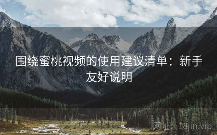 围绕蜜桃视频的使用建议清单：新手友好说明