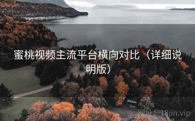 蜜桃视频主流平台横向对比(详细说明版) 蜜桃视频主流平台横向对比(详细说明版)