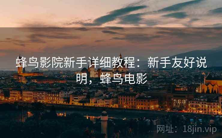 蜂鸟影院新手详细教程：新手友好说明，蜂鸟电影