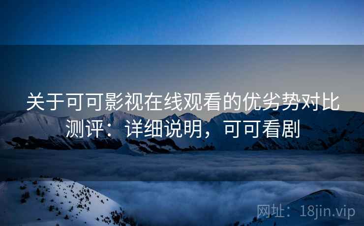 关于可可影视在线观看的优劣势对比测评:详细说明,可可看剧 关于可可影视在线观看的优劣势对比测评:详细说明,可可看剧