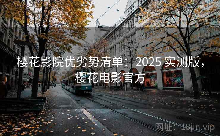 樱花影院优劣势清单：2025 实测版，樱花电影官方