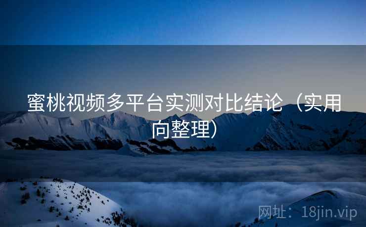 蜜桃视频多平台实测对比结论(实用向整理) 蜜桃视频多平台实测对比结论(实用向整理)