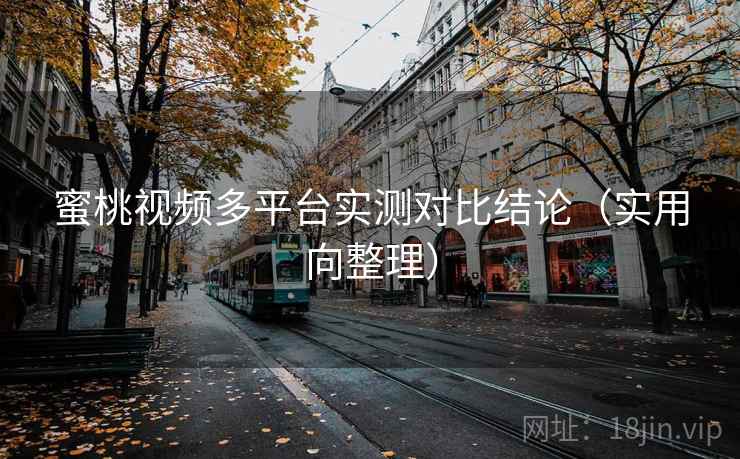 蜜桃视频多平台实测对比结论(实用向整理) 蜜桃视频多平台实测对比结论(实用向整理)
