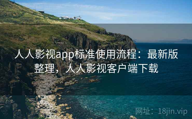 人人影视app标准使用流程:最新版整理,人人影视客户端下载 人人影视app标准使用流程:最新版整理,人人影视客户端下载