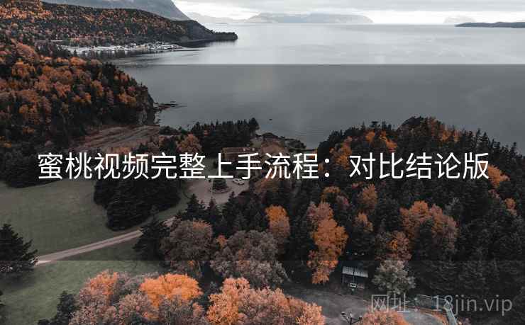 蜜桃视频完整上手流程:对比结论版 蜜桃视频完整上手流程:对比结论版