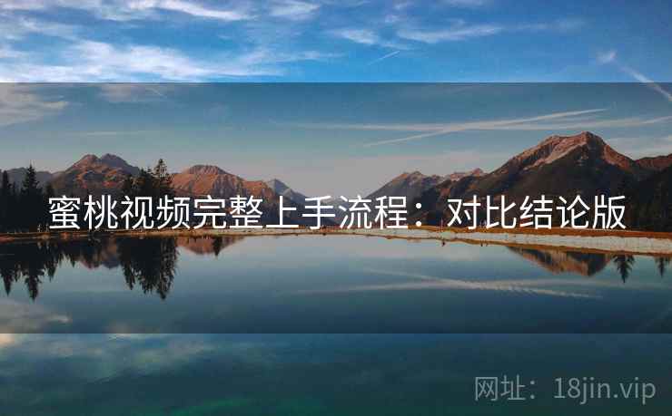蜜桃视频完整上手流程:对比结论版 蜜桃视频完整上手流程:对比结论版