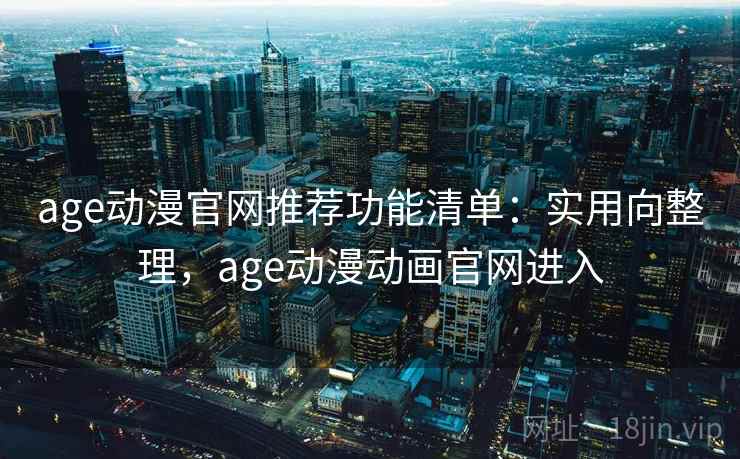 age动漫官网推荐功能清单:实用向整理,age动漫动画官网进入 age动漫官网推荐功能清单:实用向整理,age动漫动画官网进入