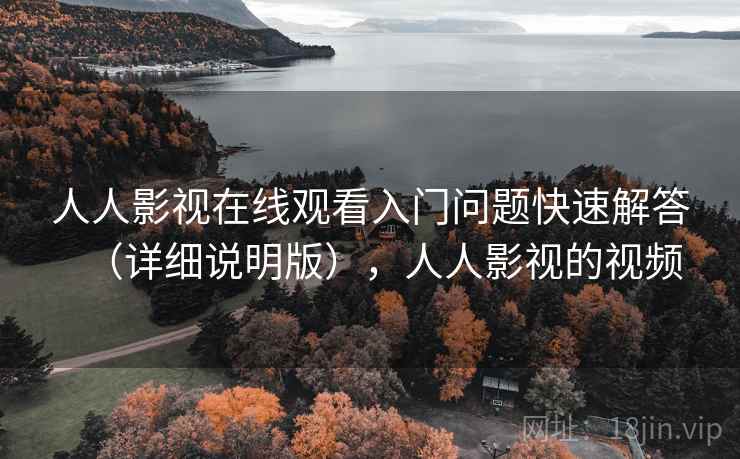 人人影视在线观看入门问题快速解答（详细说明版），人人影视的视频