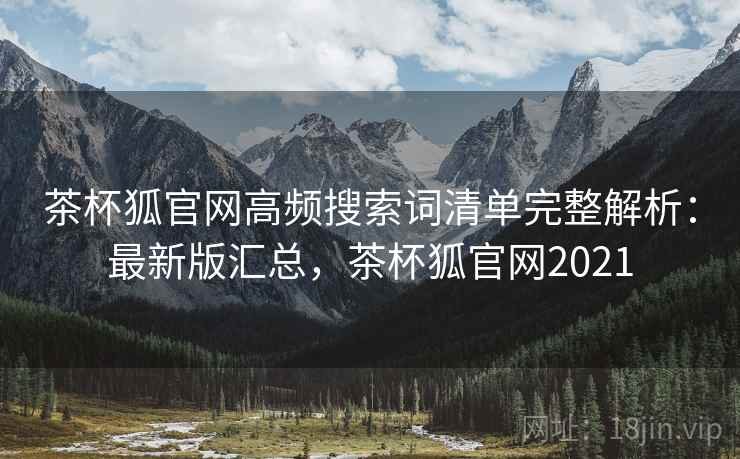 茶杯狐官网高频搜索词清单完整解析：最新版汇总，茶杯狐官网2021