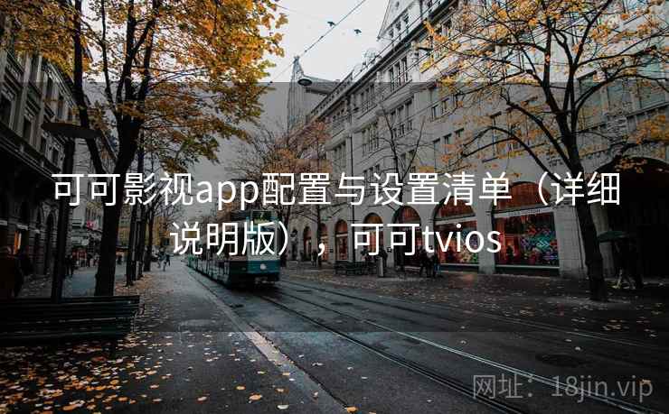 可可影视app配置与设置清单(详细说明版),可可tvios 可可影视app配置与设置清单(详细说明版),可可tvios