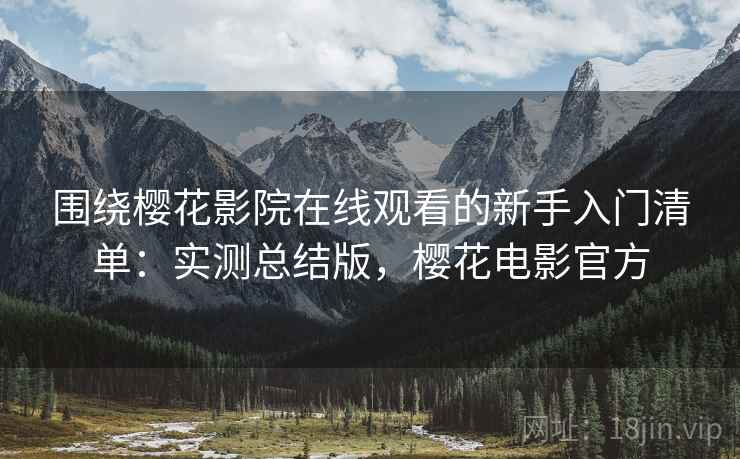 围绕樱花影院在线观看的新手入门清单:实测总结版,樱花电影官方 围绕樱花影院在线观看的新手入门清单:实测总结版,樱花电影官方