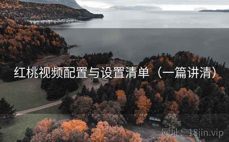 红桃视频配置与设置清单(一篇讲清) 红桃视频配置与设置清单(一篇讲清)
