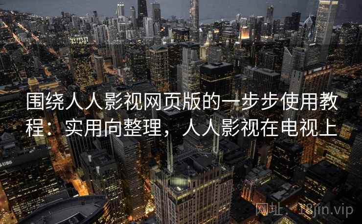 围绕人人影视网页版的一步步使用教程:实用向整理,人人影视在电视上 围绕人人影视网页版的一步步使用教程:实用向整理,人人影视在电视上