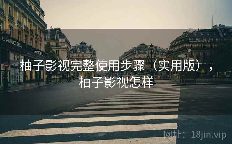 柚子影视完整使用步骤（实用版），柚子影视怎样