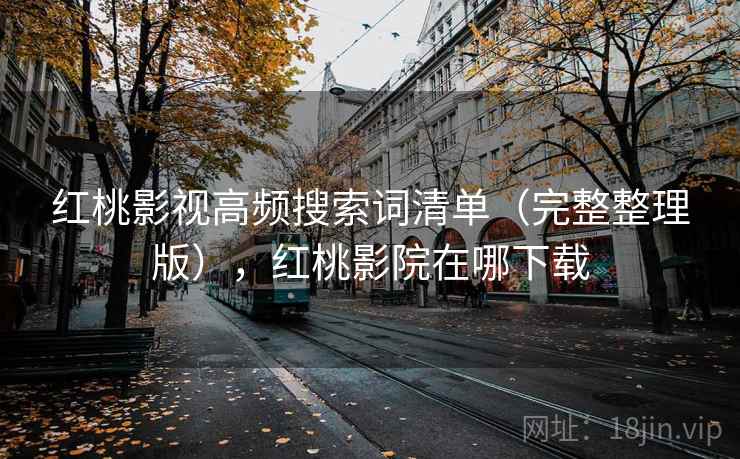 红桃影视高频搜索词清单（完整整理版），红桃影院在哪下载