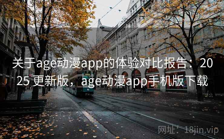 关于age动漫app的体验对比报告：2025 更新版，age动漫app手机版下载
