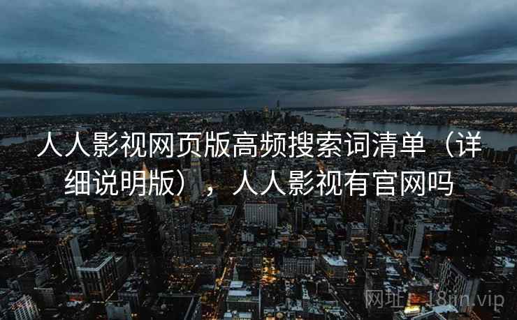 人人影视网页版高频搜索词清单（详细说明版），人人影视有官网吗