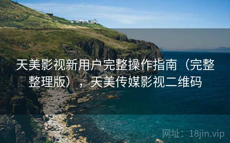 天美影视新用户完整操作指南（完整整理版），天美传媒影视二维码